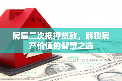 美兰房屋二次抵押贷款，解锁房产价值的智慧之选
