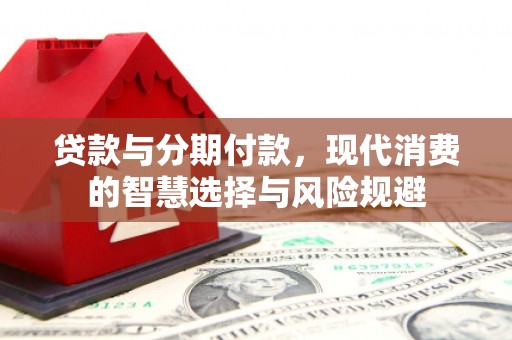 美兰贷款与分期付款，现代消费的智慧选择与风险规避