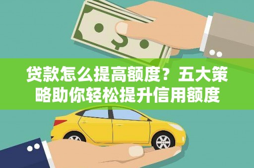 美兰贷款怎么提高额度？五大策略助你轻松提升信用额度