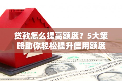 美兰贷款怎么提高额度？5大策略助你轻松提升信用额度