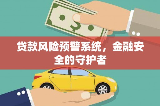 美兰贷款风险预警系统，金融安全的守护者