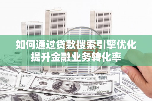 美兰如何通过贷款搜索引擎优化提升金融业务转化率