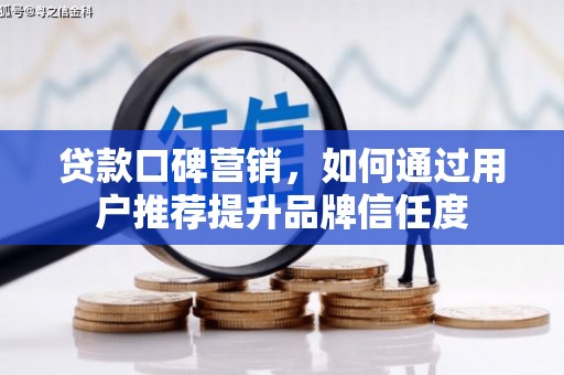 美兰贷款口碑营销，如何通过用户推荐提升品牌信任度
