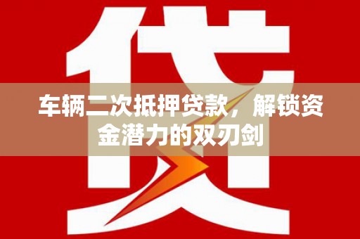 美兰车辆二次抵押贷款，解锁资金潜力的双刃剑