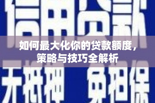 美兰如何最大化你的贷款额度，策略与技巧全解析