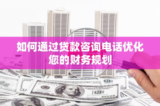 美兰如何通过贷款咨询电话优化您的财务规划