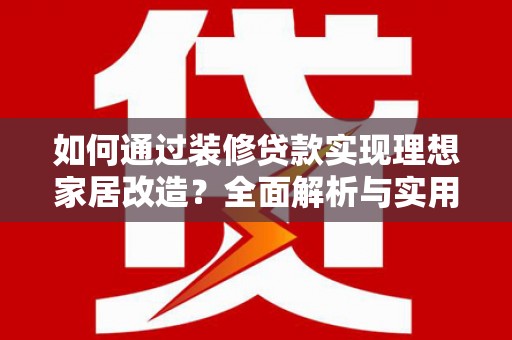 美兰如何通过装修贷款实现理想家居改造？全面解析与实用指南