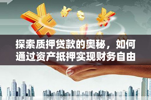 美兰探索质押贷款的奥秘，如何通过资产抵押实现财务自由