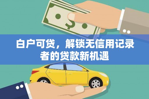 美兰白户可贷，解锁无信用记录者的贷款新机遇