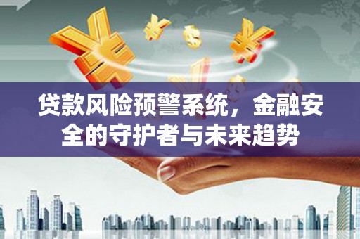 美兰贷款风险预警系统，金融安全的守护者与未来趋势