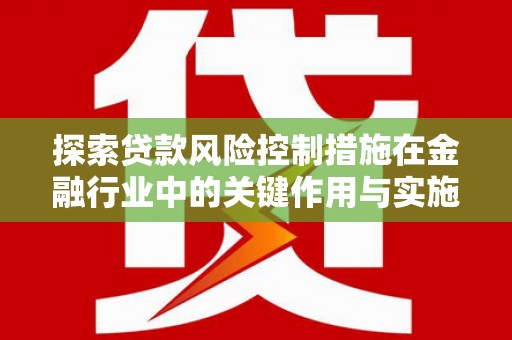 美兰探索贷款风险控制措施在金融行业中的关键作用与实施策略