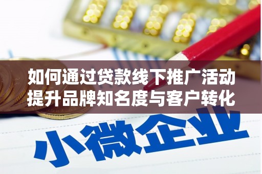 美兰如何通过贷款线下推广活动提升品牌知名度与客户转化率