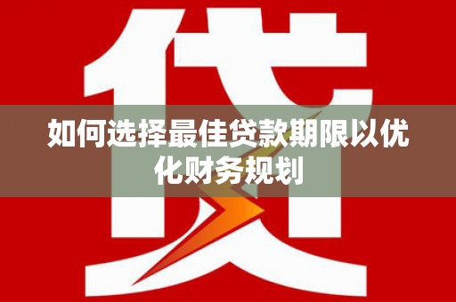 美兰如何选择最佳贷款期限以优化财务规划