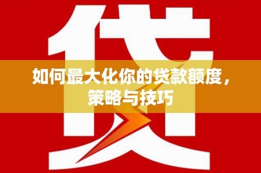 美兰如何最大化你的贷款额度，策略与技巧