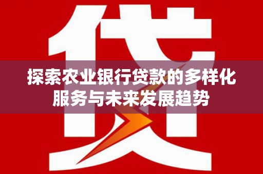 美兰探索农业银行贷款的多样化服务与未来发展趋势