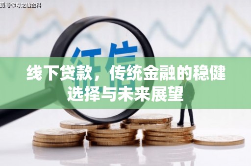 美兰线下贷款，传统金融的稳健选择与未来展望