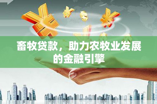 美兰畜牧贷款，助力农牧业发展的金融引擎