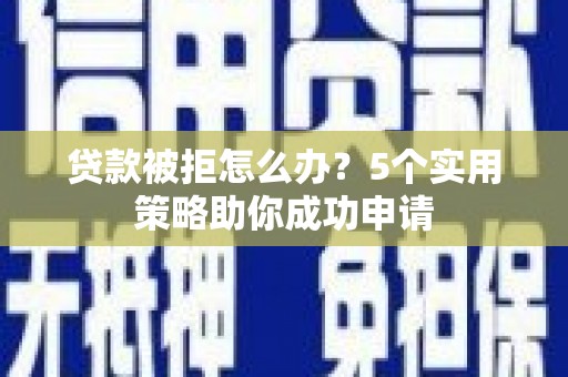 美兰贷款被拒怎么办？5个实用策略助你成功申请