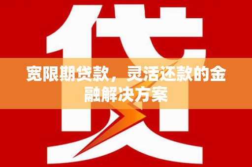 美兰宽限期贷款，灵活还款的金融解决方案