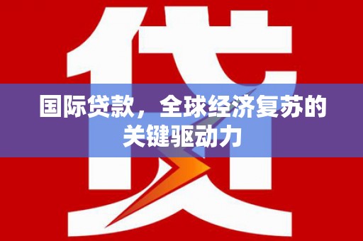 美兰国际贷款，全球经济复苏的关键驱动力