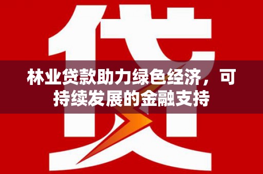 美兰林业贷款助力绿色经济，可持续发展的金融支持
