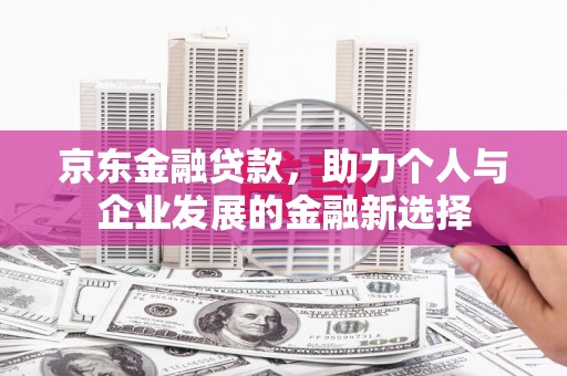 美兰京东金融贷款，助力个人与企业发展的金融新选择