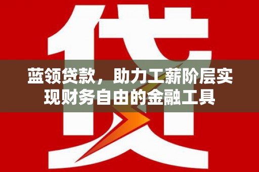 美兰蓝领贷款，助力工薪阶层实现财务自由的金融工具