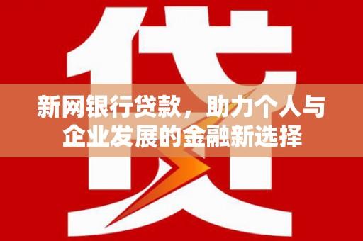 美兰新网银行贷款，助力个人与企业发展的金融新选择