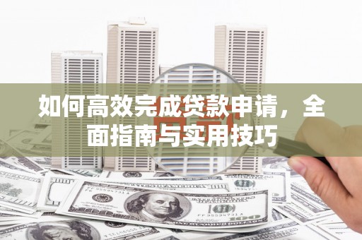 美兰如何高效完成贷款申请，全面指南与实用技巧