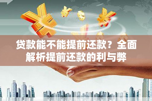 美兰贷款能不能提前还款？全面解析提前还款的利与弊