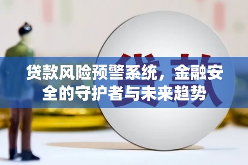 美兰贷款风险预警系统，金融安全的守护者与未来趋势