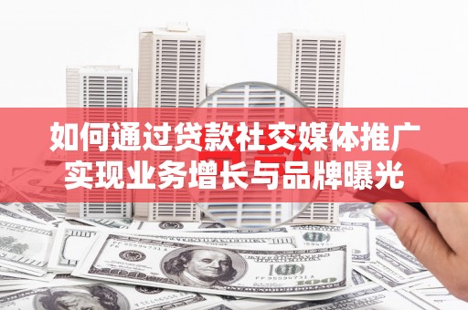 美兰如何通过贷款社交媒体推广实现业务增长与品牌曝光