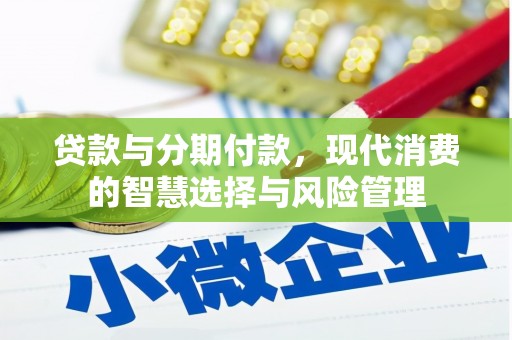 美兰贷款与分期付款，现代消费的智慧选择与风险管理