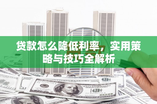 美兰贷款怎么降低利率，实用策略与技巧全解析
