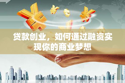 美兰贷款创业，如何通过融资实现你的商业梦想
