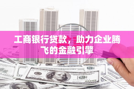 美兰工商银行贷款，助力企业腾飞的金融引擎