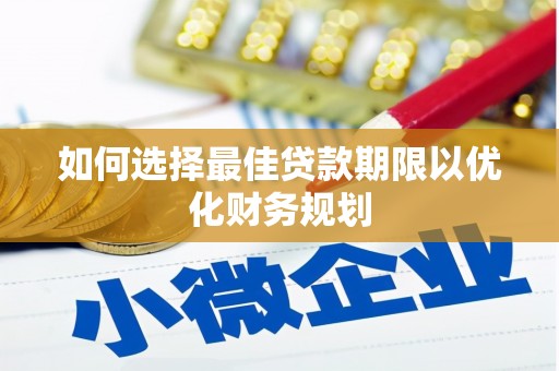 美兰如何选择最佳贷款期限以优化财务规划
