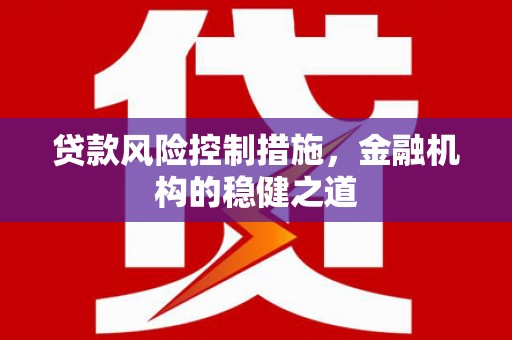 美兰贷款风险控制措施，金融机构的稳健之道