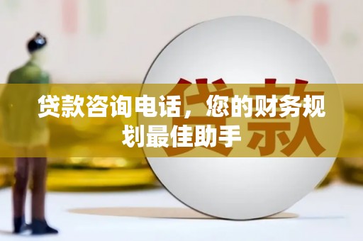 美兰贷款咨询电话，您的财务规划最佳助手