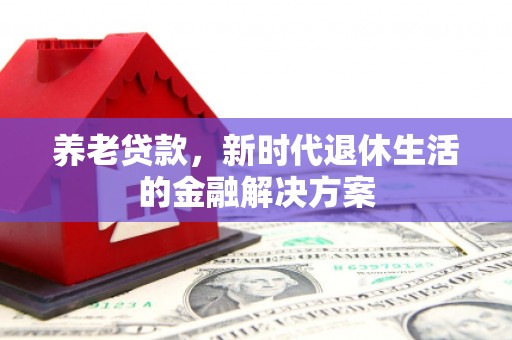 美兰养老贷款，新时代退休生活的金融解决方案