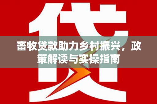 美兰畜牧贷款助力乡村振兴，政策解读与实操指南