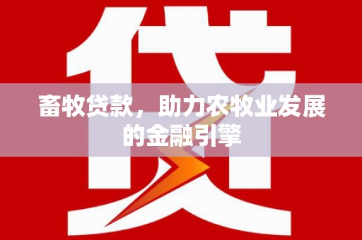 美兰畜牧贷款，助力农牧业发展的金融引擎