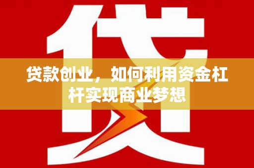 美兰贷款创业，如何利用资金杠杆实现商业梦想
