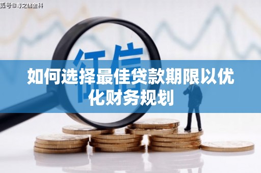 美兰如何选择最佳贷款期限以优化财务规划