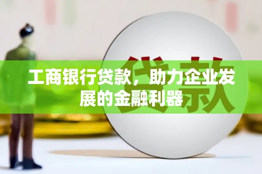 美兰工商银行贷款，助力企业发展的金融利器