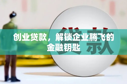 美兰创业贷款，解锁企业腾飞的金融钥匙